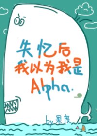 失憶後我以為我是Alpha